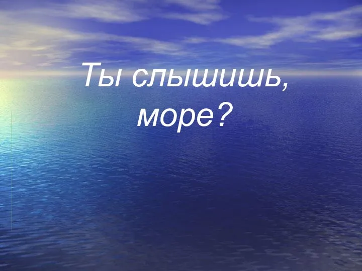 Ты слышишь, море?