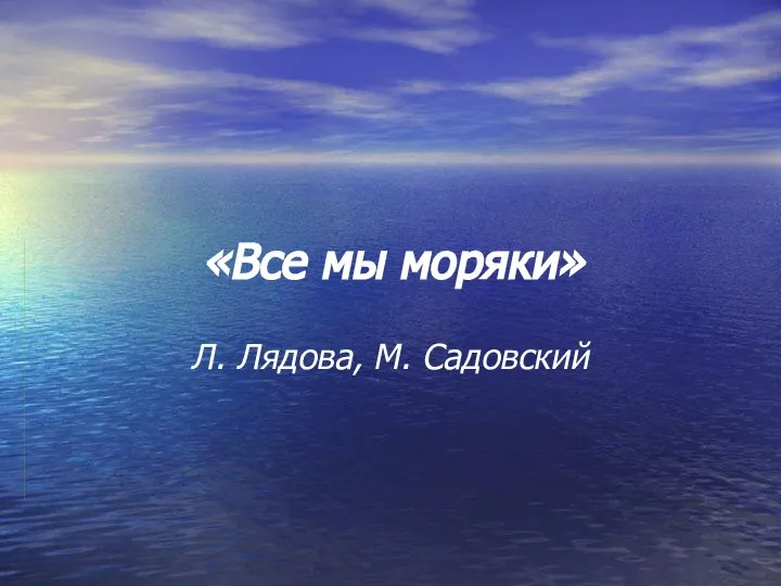 «Все мы моряки» Л. Лядова, М. Садовский