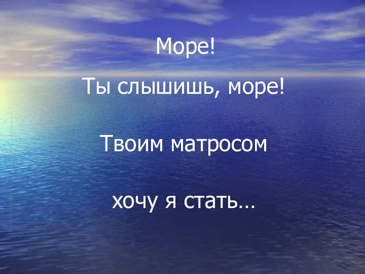 Море! Ты слышишь, море! Твоим матросом хочу я стать…