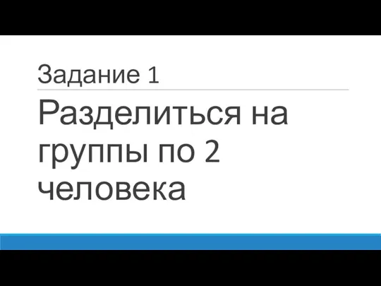 Задание 1 Разделиться на группы по 2 человека