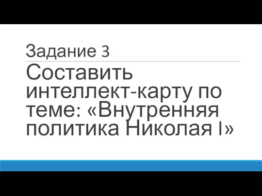 Задание 3 Составить интеллект-карту по теме: «Внутренняя политика Николая I»