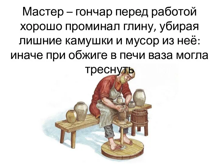 Мастер – гончар перед работой хорошо проминал глину, убирая лишние камушки и