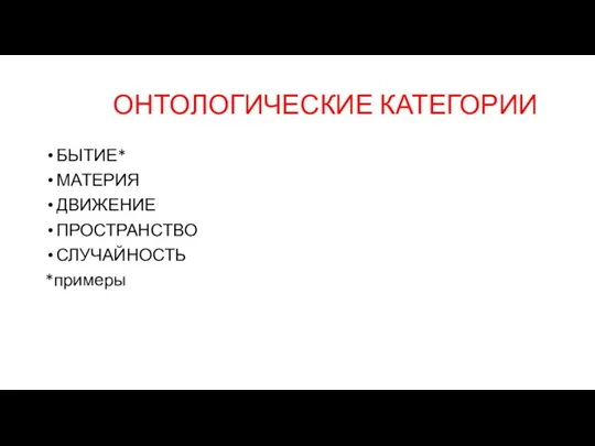 ОНТОЛОГИЧЕСКИЕ КАТЕГОРИИ БЫТИЕ* МАТЕРИЯ ДВИЖЕНИЕ ПРОСТРАНСТВО СЛУЧАЙНОСТЬ *примеры