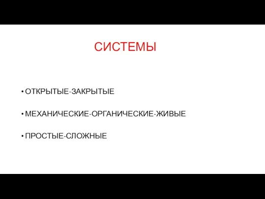 СИСТЕМЫ ОТКРЫТЫЕ-ЗАКРЫТЫЕ МЕХАНИЧЕСКИЕ-ОРГАНИЧЕСКИЕ-ЖИВЫЕ ПРОСТЫЕ-СЛОЖНЫЕ