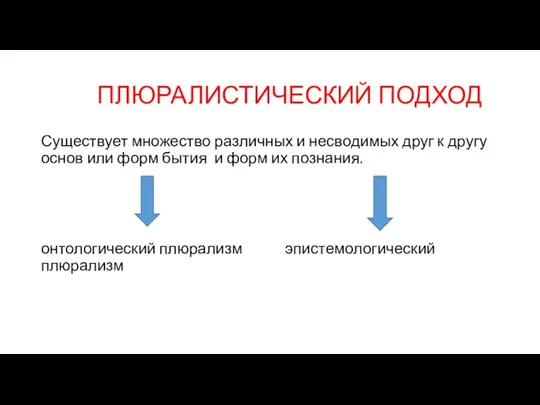 ПЛЮРАЛИСТИЧЕСКИЙ ПОДХОД Существует множество различных и несводимых друг к другу основ или