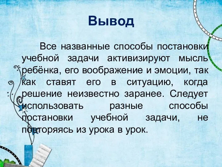 Вывод Все названные способы постановки учебной задачи активизируют мысль ребёнка, его воображение