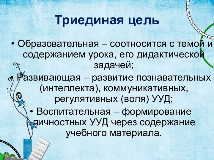 Триединая цель Образовательная – соотносится с темой и содержанием урока, его дидактической