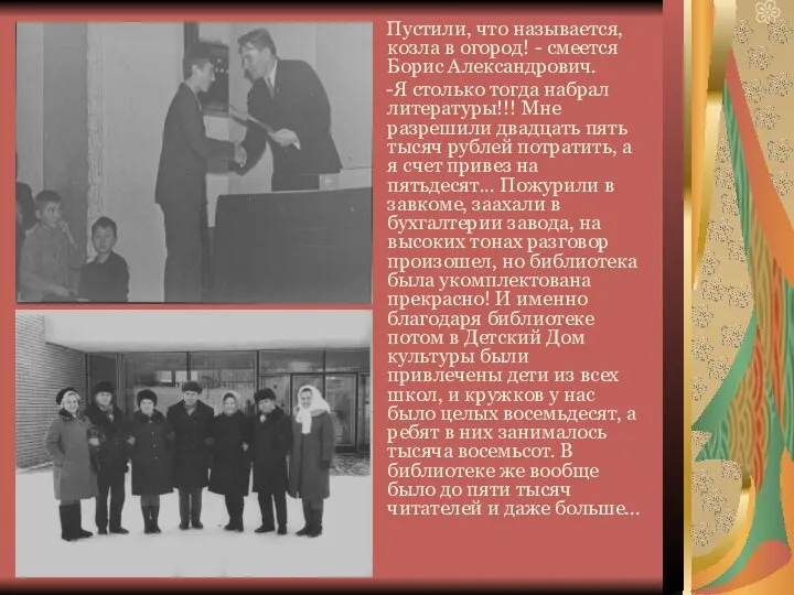 Пустили, что называется, козла в огород! - смеется Борис Александрович. -Я столько