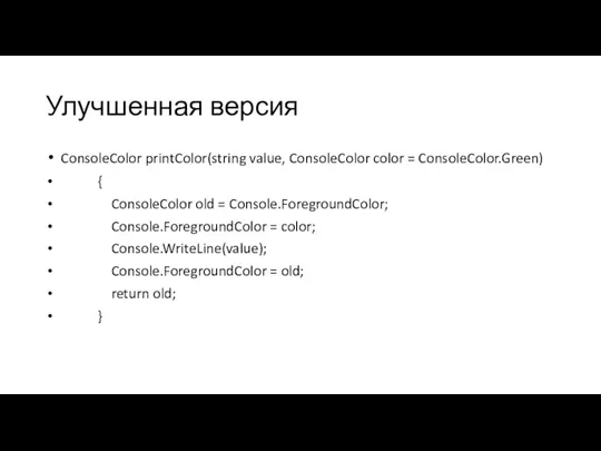 Улучшенная версия ConsoleColor printColor(string value, ConsoleColor color = ConsoleColor.Green) { ConsoleColor old