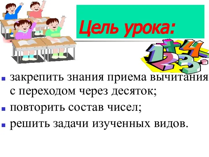 Цель урока: закрепить знания приема вычитания с переходом через десяток; повторить состав