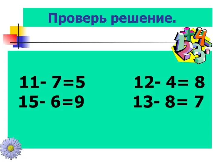 Проверь решение. 11- 7=5 12- 4= 8 15- 6=9 13- 8= 7