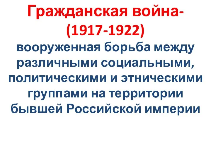 Гражданская война- (1917-1922) вооруженная борьба между различными социальными, политическими и этническими группами