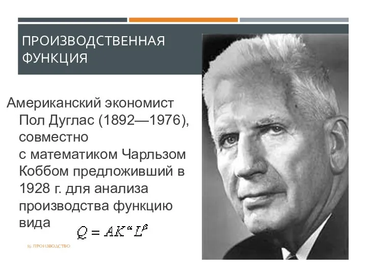 ПРОИЗВОДСТВЕННАЯ ФУНКЦИЯ Американский экономист Пол Дуглас (1892—1976), совместно с математиком Чарльзом Коббом