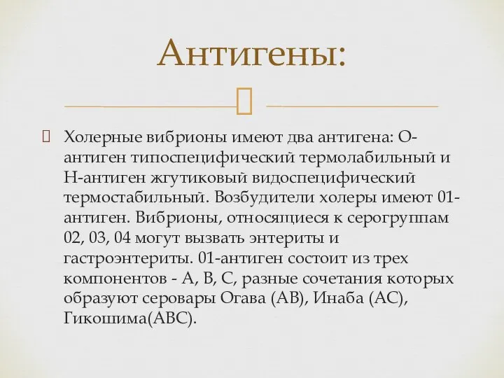 Холерные вибрионы имеют два антигена: О-антиген типоспецифический термолабильный и Н-антиген жгутиковый видоспецифический