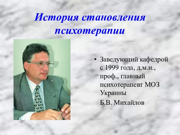 История становления психотерапии Заведующий кафедрой с 1999 года, д.м.н., проф., главный психотерапевт МОЗ Украины Б.В. Михайлов