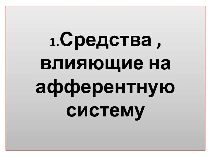 1.Средства ,влияющие на афферентную систему