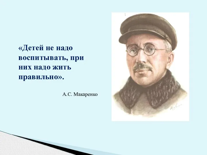 «Детей не надо воспитывать, при них надо жить правильно». А.С. Макаренко