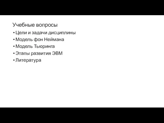 Учебные вопросы Цели и задачи дисциплины Модель фон Неймана Модель Тьюринга Этапы развития ЭВМ Литература