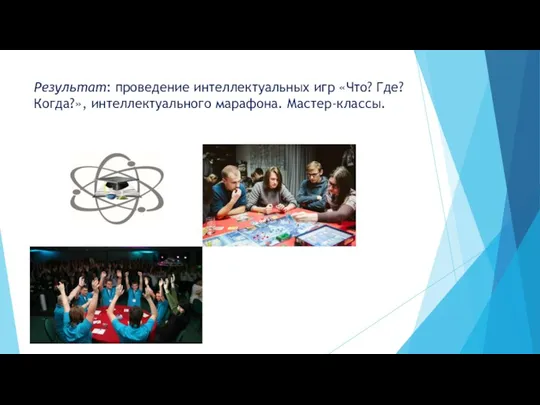 Результат: проведение интеллектуальных игр «Что? Где? Когда?», интеллектуального марафона. Мастер-классы.