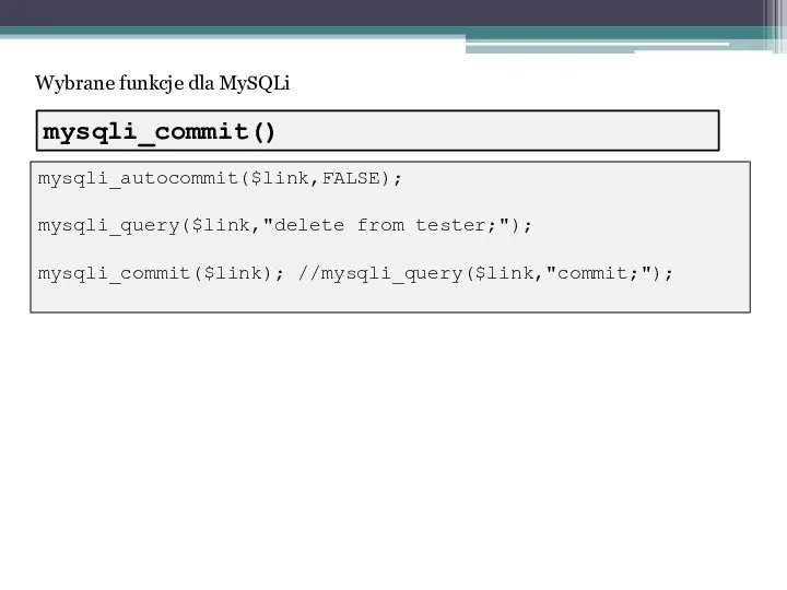 Wybrane funkcje dla MySQLi mysqli_autocommit($link,FALSE); mysqli_query($link,"delete from tester;"); mysqli_commit($link); //mysqli_query($link,"commit;"); mysqli_commit()