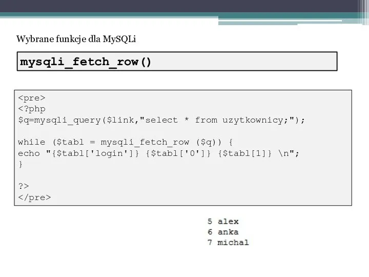 Wybrane funkcje dla MySQLi $q=mysqli_query($link,"select * from uzytkownicy;"); while ($tabl = mysqli_fetch_row