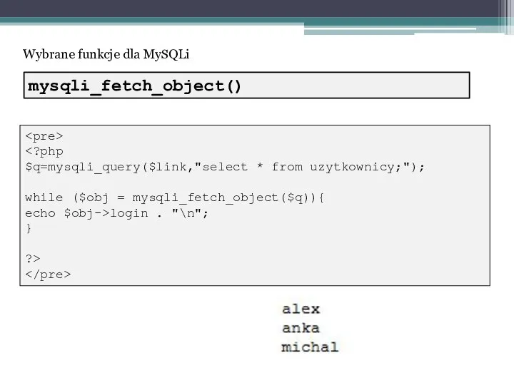 Wybrane funkcje dla MySQLi $q=mysqli_query($link,"select * from uzytkownicy;"); while ($obj = mysqli_fetch_object($q)){