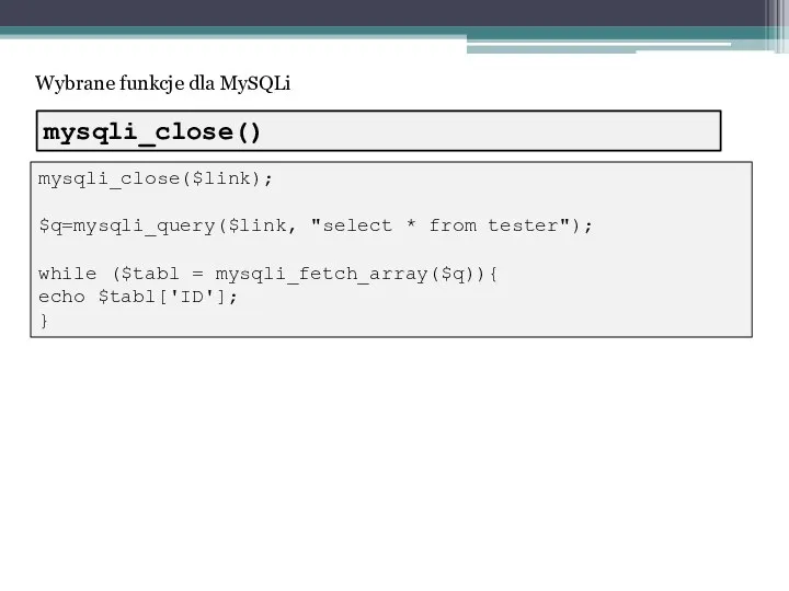 Wybrane funkcje dla MySQLi mysqli_close($link); $q=mysqli_query($link, "select * from tester"); while ($tabl