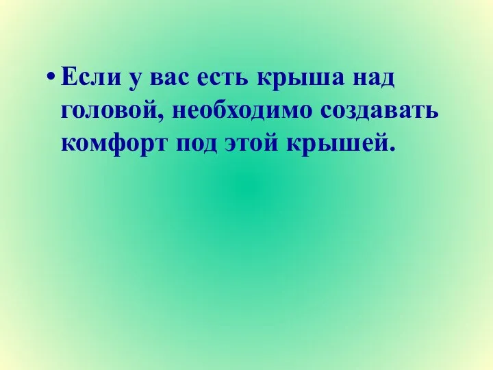 Если у вас есть крыша над головой, необходимо создавать комфорт под этой крышей.