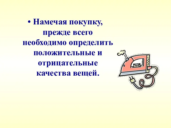 Намечая покупку, прежде всего необходимо определить положительные и отрицательные качества вещей.