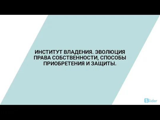 ИНСТИТУТ ВЛАДЕНИЯ. ЭВОЛЮЦИЯ ПРАВА СОБСТВЕННОСТИ, СПОСОБЫ ПРИОБРЕТЕНИЯ И ЗАЩИТЫ.