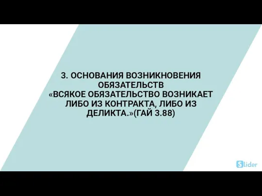 3. ОСНОВАНИЯ ВОЗНИКНОВЕНИЯ ОБЯЗАТЕЛЬСТВ «ВСЯКОЕ ОБЯЗАТЕЛЬСТВО ВОЗНИКАЕТ ЛИБО ИЗ КОНТРАКТА, ЛИБО ИЗ ДЕЛИКТА.»(ГАЙ 3.88)