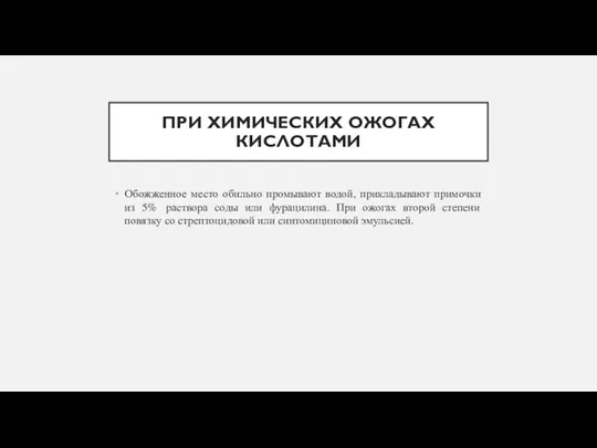 ПРИ ХИМИЧЕСКИХ ОЖОГАХ КИСЛОТАМИ Обожженное место обильно промывают водой, прикладывают примочки из