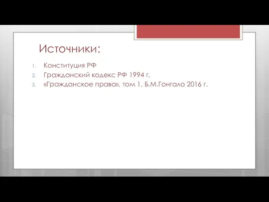 Источники: Конституция РФ Гражданский кодекс РФ 1994 г. «Гражданское право», том 1, Б.М.Гонгало 2016 г.