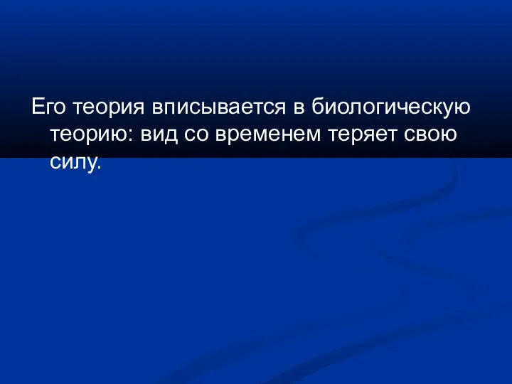 Его теория вписывается в биологическую теорию: вид со временем теряет свою силу.