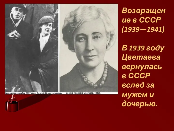 Возвращение в СССР (1939—1941) В 1939 году Цветаева вернулась в СССР вслед за мужем и дочерью.