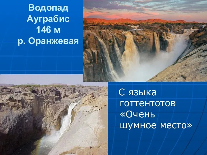 Водопад Ауграбис 146 м р. Оранжевая С языка готтентотов «Очень шумное место»