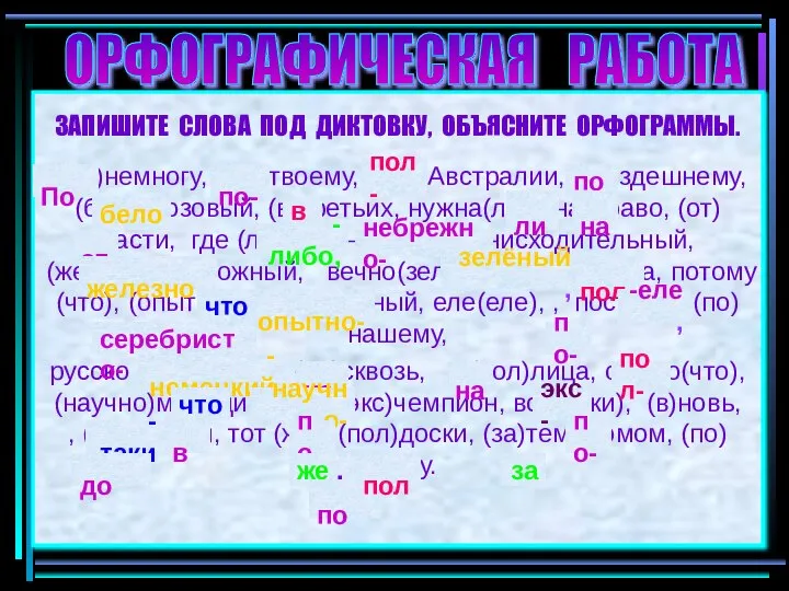 ЗАПИШИТЕ СЛОВА ПОД ДИКТОВКУ, ОБЪЯСНИТЕ ОРФОГРАММЫ. (По)немногу, (по)твоему, (пол)Австралии, (по)здешнему, (бело)розовый, (в)третьих,