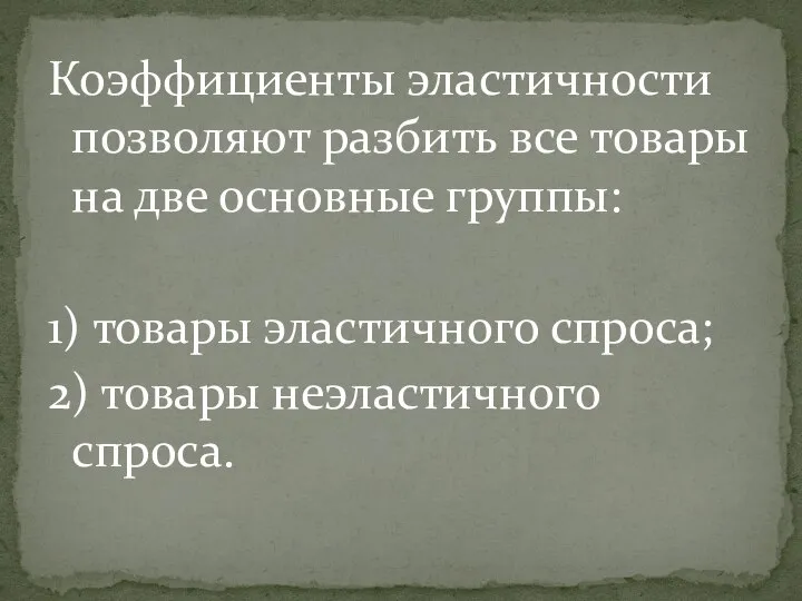 Коэффициенты эластичности позволяют разбить все товары на две основные группы: 1) товары