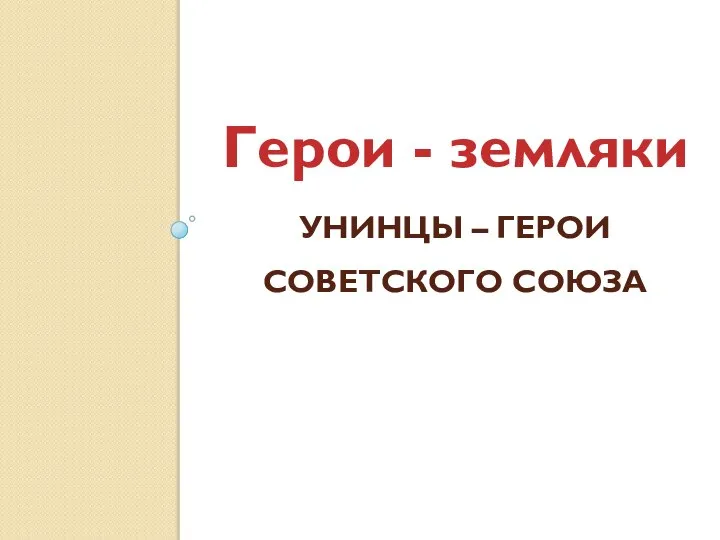 УНИНЦЫ – ГЕРОИ СОВЕТСКОГО СОЮЗА Герои - земляки