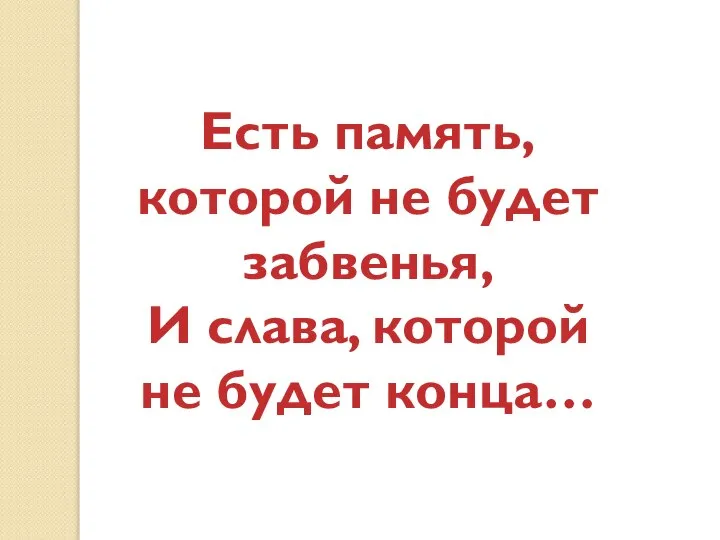 Есть память, которой не будет забвенья, И слава, которой не будет конца…