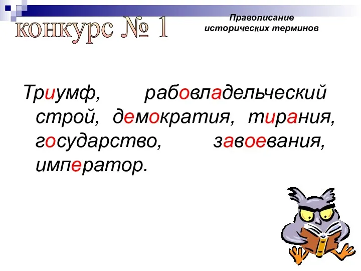 Триумф, рабовладельческий строй, демократия, тирания, государство, завоевания, император. конкурс № 1 Правописание исторических терминов