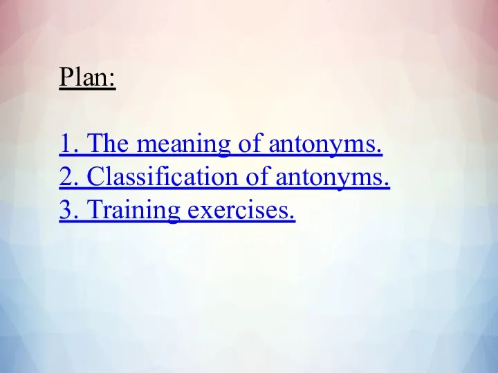 Plan: 1. The meaning of antonyms. 2. Classification of antonyms. 3. Training exercises.