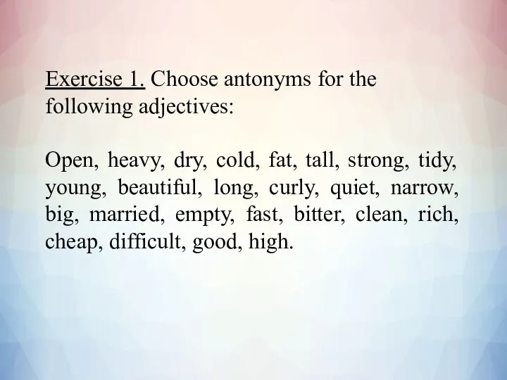 Exercise 1. Choose antonyms for the following adjectives: Open, heavy, dry, cold,