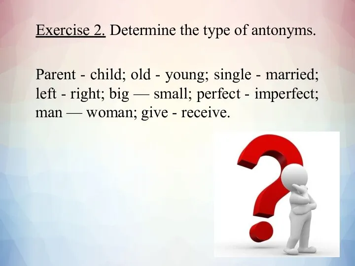 Exercise 2. Determine the type of antonyms. Parent - child; old -