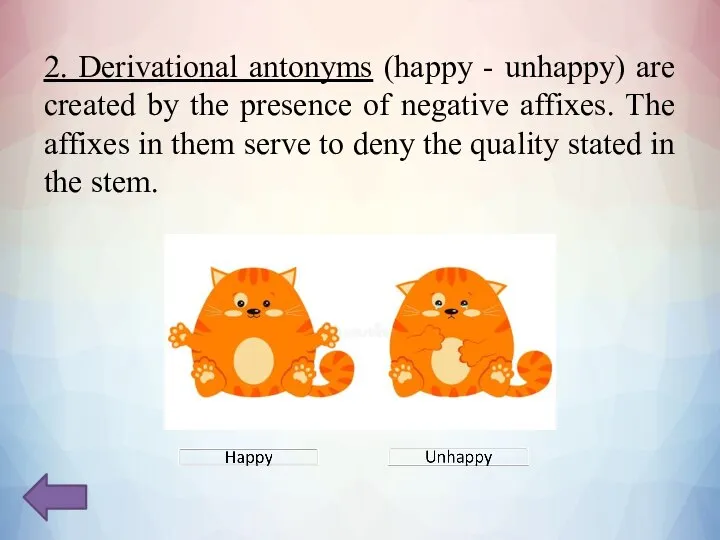 2. Derivational antonyms (happy - unhappy) are created by the presence of