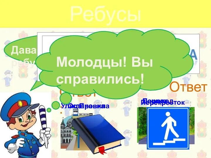 Ребусы Давайте разгадывать ребусы вместе! Перекресток Ответ: Дорога Пешеход Ответ: Улица Остановка Правила Молодцы! Вы справились!