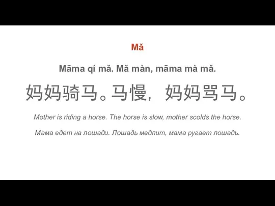 Mǎ Māmа qí mǎ. Mǎ màn, māmа mà mǎ. 妈妈骑马。马慢， 妈妈骂马。 Mother