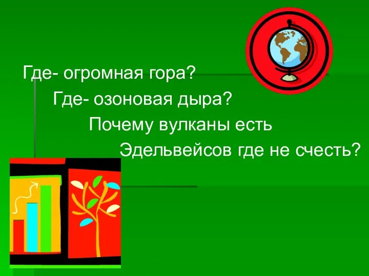 Где- огромная гора? Где- озоновая дыра? Почему вулканы есть Эдельвейсов где не счесть?