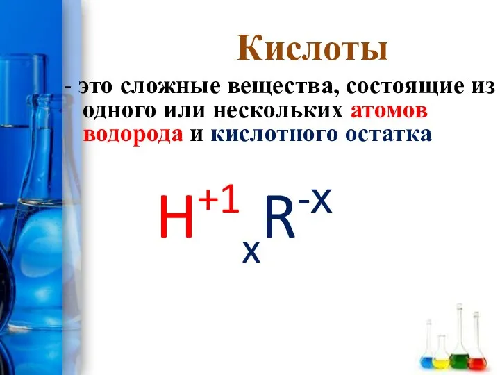 Кислоты - это сложные вещества, состоящие из одного или нескольких атомов водорода и кислотного остатка H+1xR-х