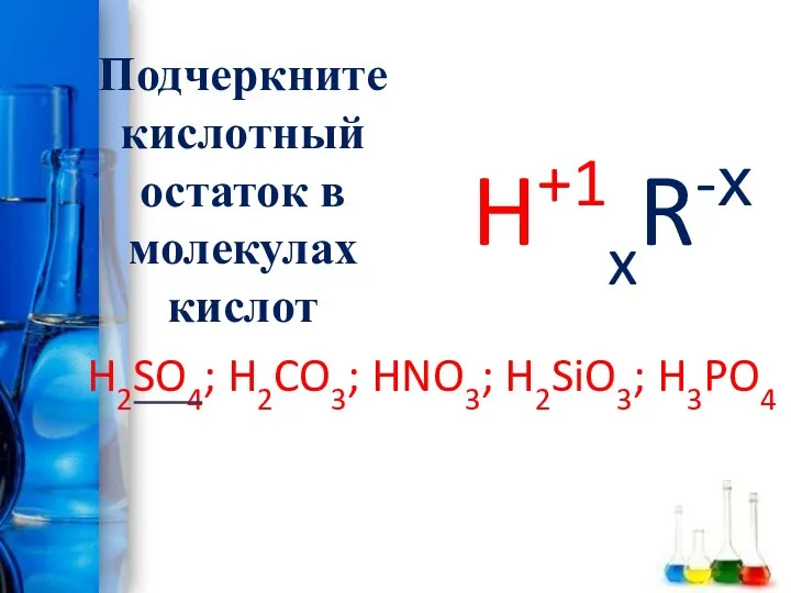 Подчеркните кислотный остаток в молекулах кислот H2SO4; H2CO3; HNO3; H2SiO3; H3PO4 H+1xR-х